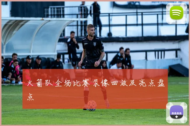 火箭队全场比赛录像回放及亮点盘点