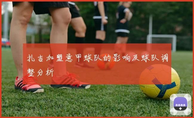 扎吉加盟意甲球队的影响及球队调整分析