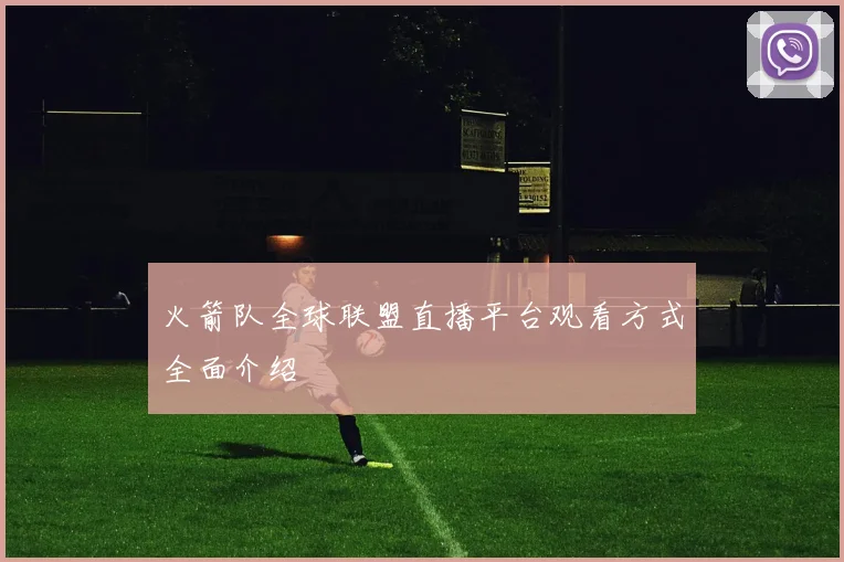 火箭队全球联盟直播平台观看方式全面介绍