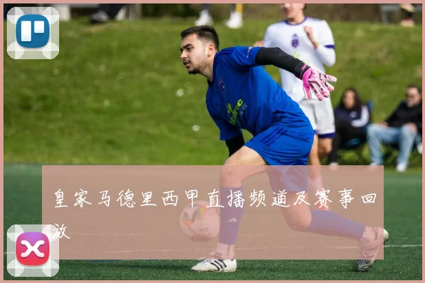 皇家马德里西甲直播频道及赛事回放