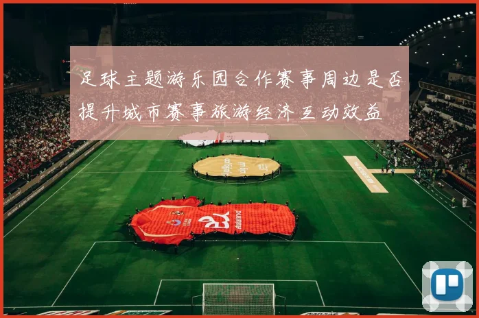 足球主题游乐园合作赛事周边是否提升城市赛事旅游经济互动效益