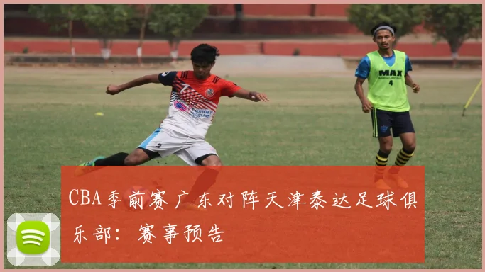 CBA季前赛广东对阵天津泰达足球俱乐部：赛事预告