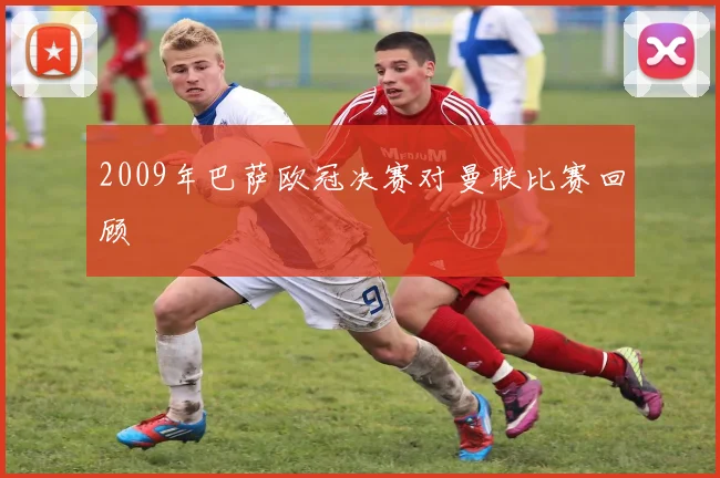 2009年巴萨欧冠决赛对曼联比赛回顾