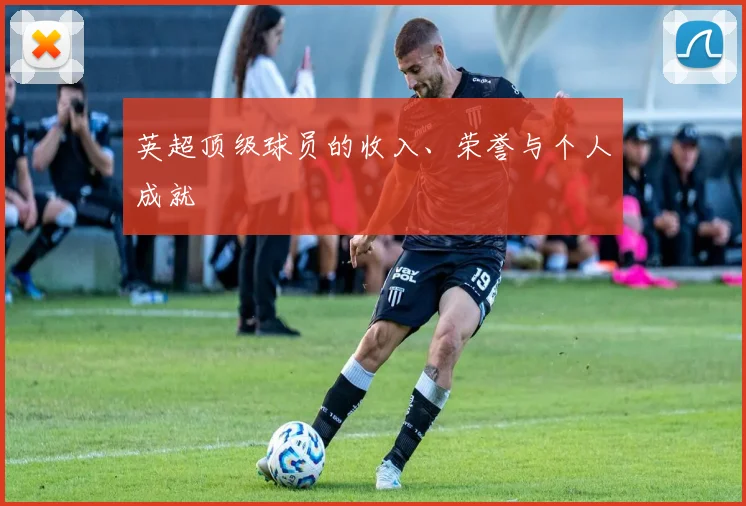 英超顶级球员的收入、荣誉与个人成就
