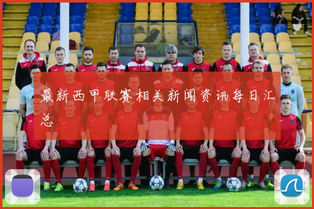 最新西甲联赛相关新闻资讯每日汇总