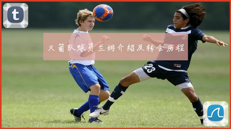 火箭队球员兰姆介绍及转会历程