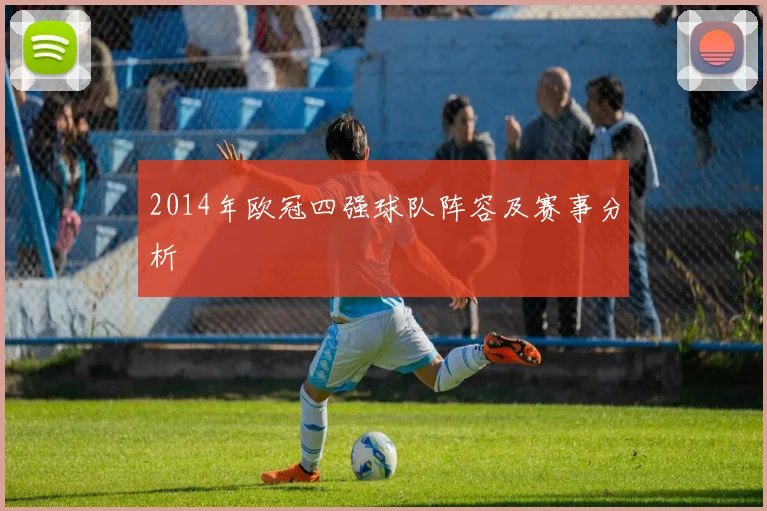 2014年欧冠四强球队阵容及赛事分析