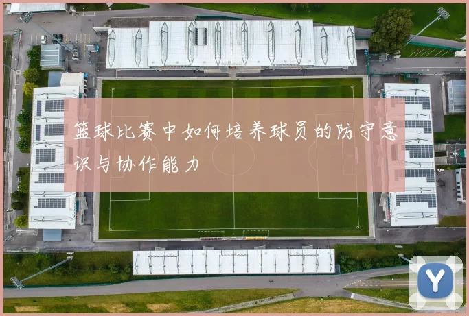 篮球比赛中如何培养球员的防守意识与协作能力