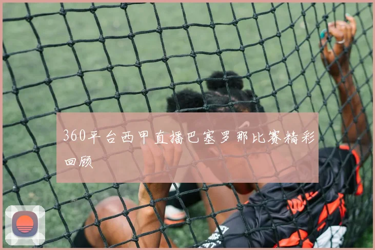 360平台西甲直播巴塞罗那比赛精彩回顾