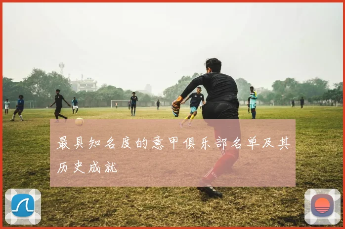 最具知名度的意甲俱乐部名单及其历史成就