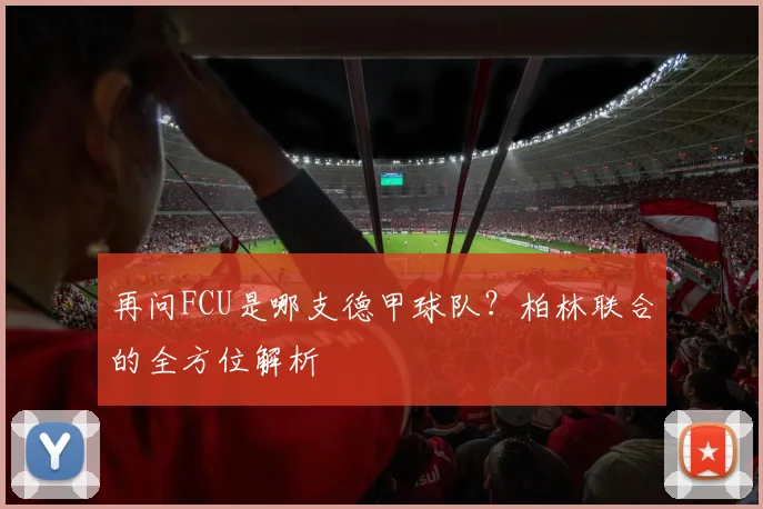 再问FCU是哪支德甲球队？柏林联合的全方位解析