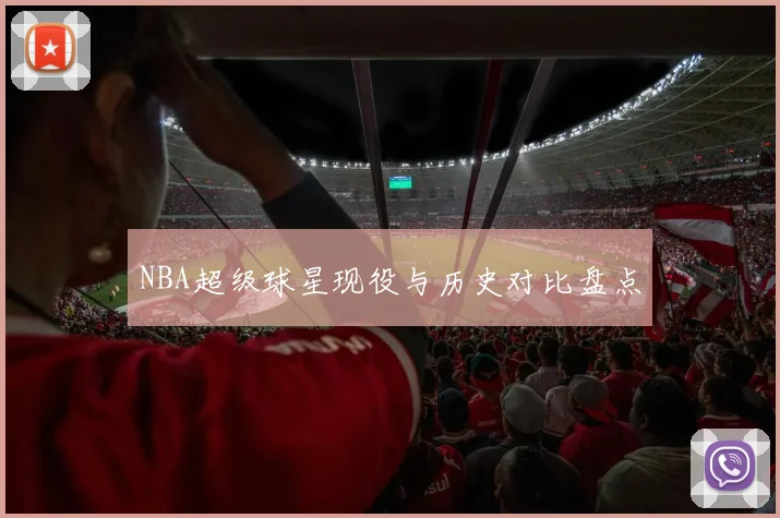 NBA超级球星现役与历史对比盘点