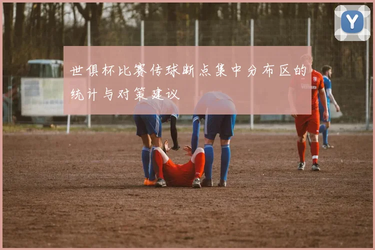 世俱杯比赛传球断点集中分布区的统计与对策建议