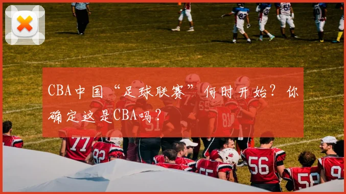 CBA中国“足球联赛”何时开始？你确定这是CBA吗？