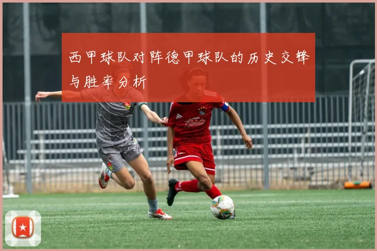 西甲球队对阵德甲球队的历史交锋与胜率分析